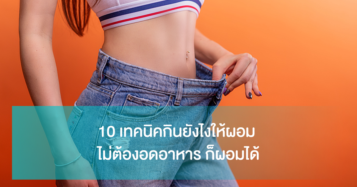 10 เทคนิคกินยังไงให้ผอม ไม่ต้องอดอาหาร ก็ผอมได้