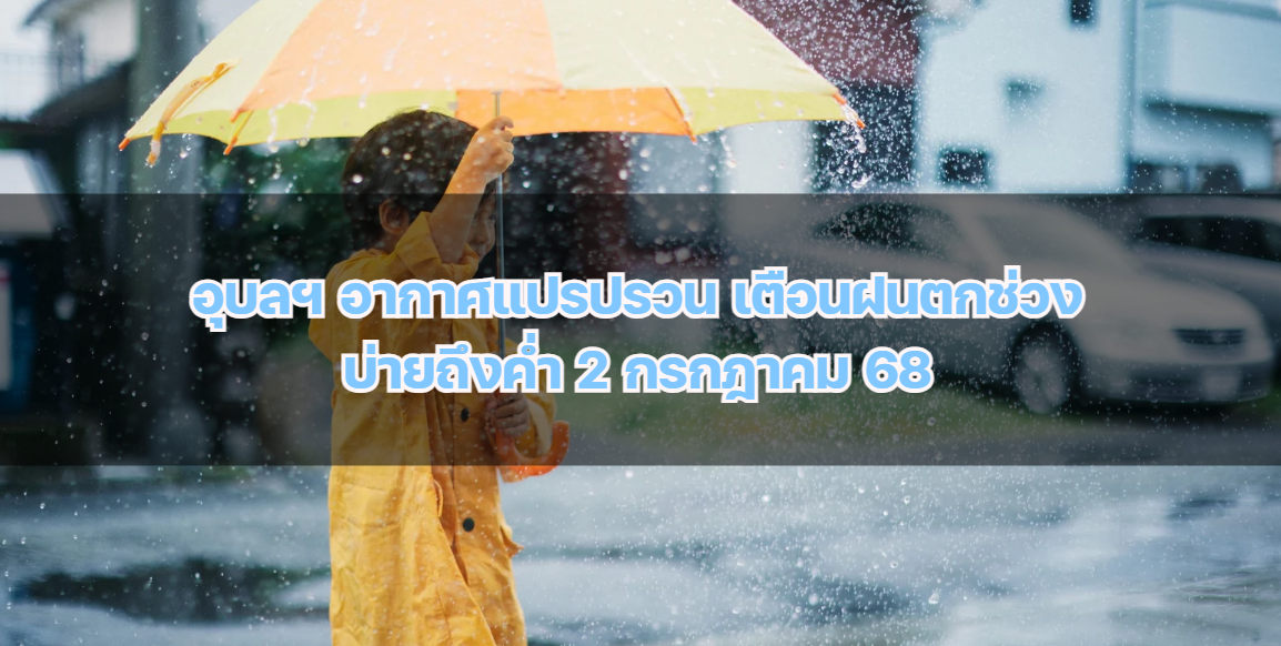 อุบลฯ อากาศแปรปรวน เตือนฝนตกช่วงบ่ายถึงค่ำ 2 กรกฎาคม 68